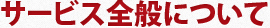 サービス全般について
